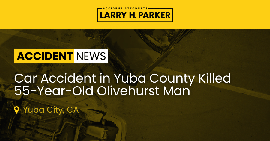 Car Accident in Yuba County: 55-Year-Old Olivehurst Man Fatal 
